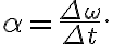 \alpha=\dfrac{\Delta \omega}{\Delta t}.
