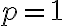 p=1