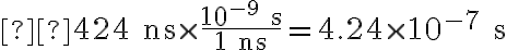  \mathrm{424\ ns\times\frac{10^{-9}\ s}{1\ ns}=4.24\times 10^{-7}\ s} 