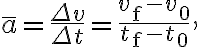 \bar{a}=\frac{\Delta v}{\Delta t}=\frac{v_{\mathrm{f}}-v_{0}}{t_{\mathrm{f}}-t_{0}},