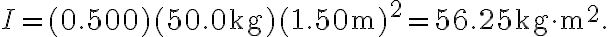 I=(0.500)(50.0 \mathrm{~kg})(1.50 \mathrm{~m})^{2}=56.25 \mathrm{~kg} \cdot \mathrm{m}^{2}.