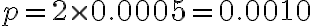 p=2 \times 0.0005=0.0010