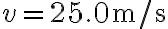 v=25.0 \mathrm{~m} / \mathrm{s}