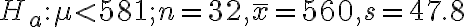 H_{a}: \mu < 581 ; n=32, \bar{x}=560, s=47.8