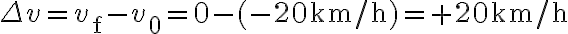 \Delta v=v_{\mathrm{f}}-v_{0}=0-(-20 \mathrm{~km} / \mathrm{h})=+20 \mathrm{~km} / \mathrm{h}