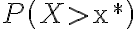 P\left(X > \mathrm{x}^{*}\right)