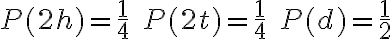 P(2 h)=\frac{1}{4} \quad P(2 t)=\frac{1}{4} \quad P(d)=\frac{1}{2}