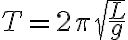  T = 2\pi\sqrt{\frac{L}{g}} 