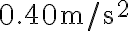 0.40 \mathrm{~m} / \mathrm{s}^{2}