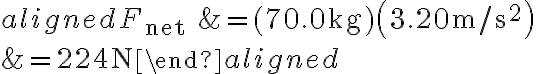 \begin{aligned}F_{\text {net }} &=(70.0 \mathrm{~kg})\left(3.20 \mathrm{~m} / \mathrm{s}^{2}\right) \\&=224 \mathrm{~N}\end{aligned}