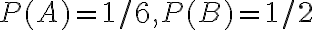 P(A)=1 / 6, P(B)=1 / 2