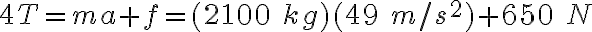 4T=ma+f=(2100\ kg)(49\ m/s^2)+650\ N