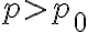p > p_{0}