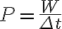  P = \frac{W}{\Delta t} 