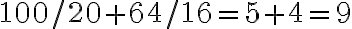 100/20 + 64/16 = 5 + 4 = 9