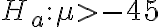 H_{a}: \mu > -45