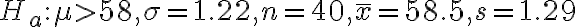 H_{a}: \mu > 58, \sigma=1.22, n=40, \bar{x}=58.5, s=1.29