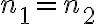 n_{1}=n_{2}