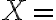 X=