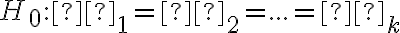 H_0: μ_1 = μ_2 = ... = μ_k