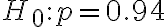 H_{0}: p=0.94