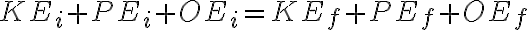 KE_{i} + PE_{i} + OE_{i} = KE_{f} + PE_{f} + OE_{f} KE_{i} + PE_{i} + OE_{i} = KE_{f} + PE_{f} + OE_{f}