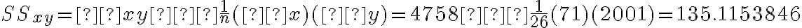 SS_{xy} = Σxy−\dfrac{1}{n}(Σx)(Σy)=4758−\dfrac{1}{26}(71)(2001)=135.1153846