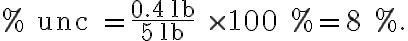 \% \text { unc }=\frac{0.4 \mathrm{lb}}{5 \mathrm{lb}} \times 100 \%=8 \%.