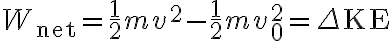W_{\mathrm{net}}=\frac{1}{2} m v^{2}-\frac{1}{2} m v_{0}^{2}=\Delta \mathrm{KE}