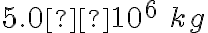 5.0×10^6\ kg