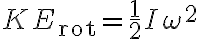 KE_{\mathrm{rot}}=\frac{1}{2}I \omega^{2} KE_{\mathrm{rot}}=\frac{1}{2}I \omega^{2}