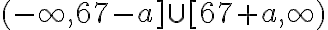 (-\infty, 67-a] \cup[67+a, \infty)
