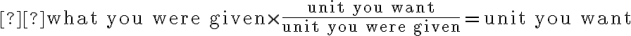   {\mathrm{what\ you\ were\ given}\times\frac{\mathrm{unit\ you\ want}}{\mathrm{unit\ you\ were\ given}}=\mathrm{unit\ you\ want}} 
