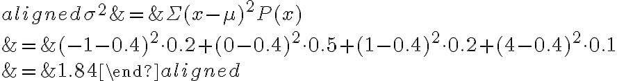  \begin{align*} \begin{aligned} \sigma^{2} &=\Sigma(x-\mu)^{2} P(x) \\ &=(-1-0.4)^{2} \cdot 0.2+(0-0.4)^{2} \cdot 0.5+(1-0.4)^{2} \cdot 0.2+(4-0.4)^{2} \cdot 0.1 \\ &=1.84 \end{aligned} \end{align*} 