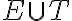 E \cup T