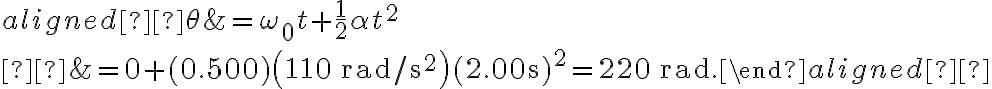 \begin{aligned} \theta &=\omega_{0} t+\frac{1}{2} \alpha t^{2} \\ &=0+(0.500)\left(110 \, \mathrm{rad} / \mathrm{s}^{2}\right)(2.00 \mathrm{~s})^{2}=220 \, \mathrm{rad}.
            \end{aligned} 