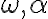 \omega, \alpha