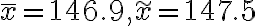 \bar{x}=146.9, \widetilde{x}=147.5