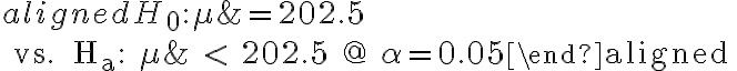  \begin{aligned} H_{0}: \mu &=202.5 \\ \text { vs. } H_{a}: \mu & < 202.5 @ \alpha=0.05\end{aligned} 