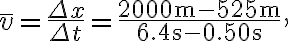 \bar{v}=\frac{\Delta x}{\Delta t}=\frac{2000 \mathrm{~m}-525 \mathrm{~m}}{6.4 \mathrm{~s}-0.50 \mathrm{~s}},