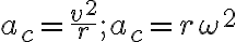 a_{c}=\dfrac{v^{2}}{r} ; a_{c}=r \omega^{2}