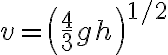 v=\left(\frac{4}{3} g h\right)^{1 / 2}