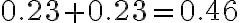0.23+0.23=0.46