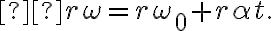  r \omega=r \omega_{0}+r \alpha t.