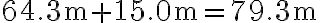 64.3 \mathrm{~m}+15.0 \mathrm{~m}=79.3 \mathrm{~m}