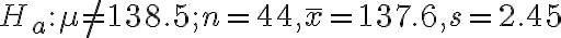 H_{a}: \mu \neq 138.5 ; n=44, \bar{x}=137.6, s=2.45