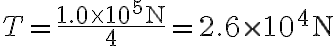 T=\frac{1.0 \times 10^{5} \mathrm{~N}}{4}=2.6 \times 10^{4} \mathrm{~N}