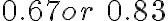 0.67 or\ 0.83