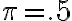 \pi =.5