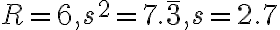 R=6, s^{2}=7. \overline{3}, s=2.7